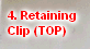 4. Retaining
Clip (TOP)